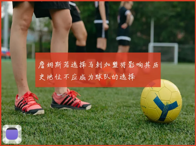 詹姆斯若选择马刺加盟将影响其历史地位不应成为球队的选择