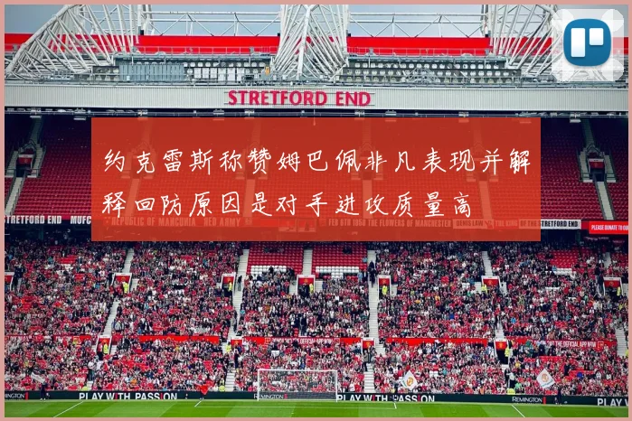 约克雷斯称赞姆巴佩非凡表现并解释回防原因是对手进攻质量高