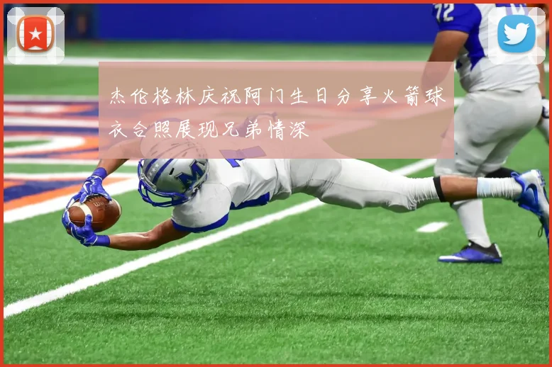 杰伦格林庆祝阿门生日分享火箭球衣合照展现兄弟情深