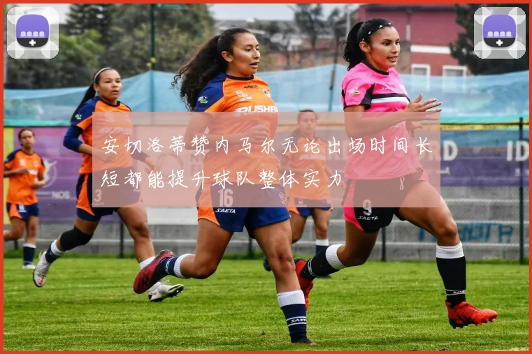 安切洛蒂赞内马尔无论出场时间长短都能提升球队整体实力