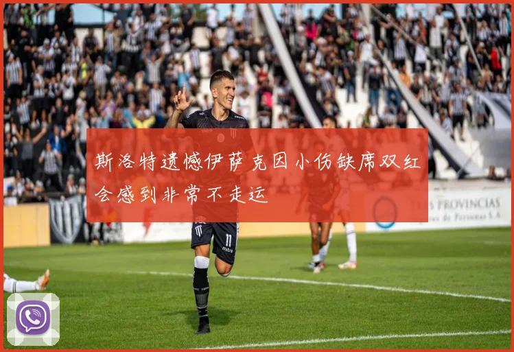 斯洛特遗憾伊萨克因小伤缺席双红会感到非常不走运