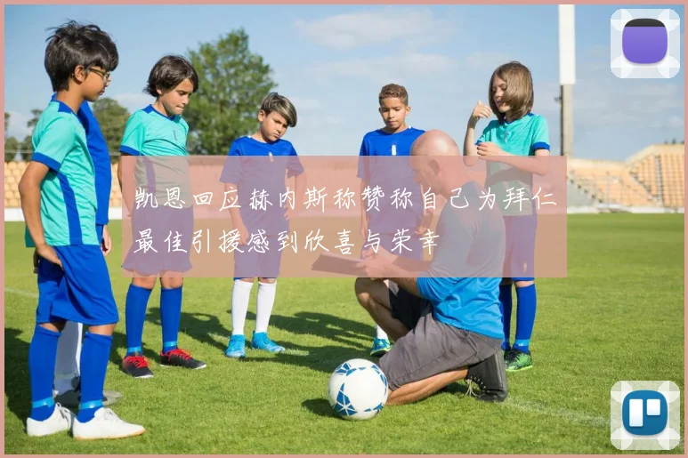 凯恩回应赫内斯称赞称自己为拜仁最佳引援感到欣喜与荣幸