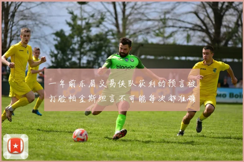 一年前东眉交易侠队获利的预言被打脸帕金斯坦言不可能每次都准确