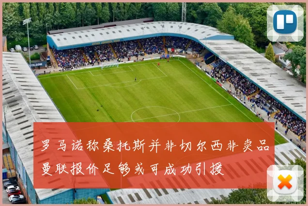 罗马诺称桑托斯并非切尔西非卖品曼联报价足够或可成功引援