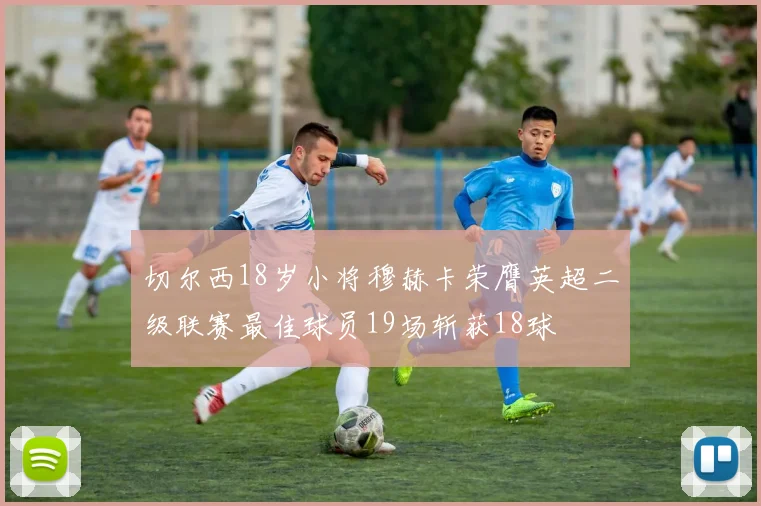 切尔西18岁小将穆赫卡荣膺英超二级联赛最佳球员19场斩获18球