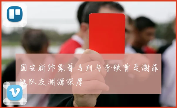 国安新帅蒙哥马利与李铁曾是谢菲联队友渊源深厚